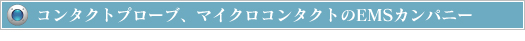 コンタクトプローブ、マイクロコンタクトのEMSカンパニー